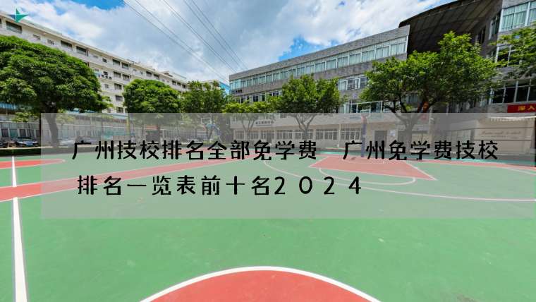 广州技校排名全部免学费 广州免学费技校排名一览表前十名2024
